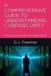 A COMPREHENSIVE GUIDE TO UNDERSTANDING CYBERSECURITY: Protecting Yourself in the Digital World Paperback – June 13, 2023