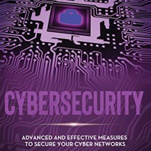 Cybersecurity: Advanced and Effective Measures to Secure Your Cyber Networks Paperback – May 2, 2020