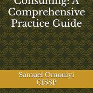 Cybersecurity Consulting: A Comprehensive Practice Guide