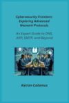 Cybersecurity Frontiers: An Expert Guide to DNS, ARP, SMTP, and Beyond
