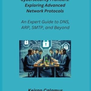 Cybersecurity Frontiers: An Expert Guide to DNS, ARP, SMTP, and Beyond