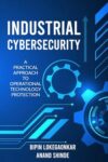 INDUSTRIAL CYBERSECURITY: A Practical Approach To Operational Technology Protection
