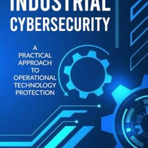 INDUSTRIAL CYBERSECURITY: A Practical Approach To Operational Technology Protection